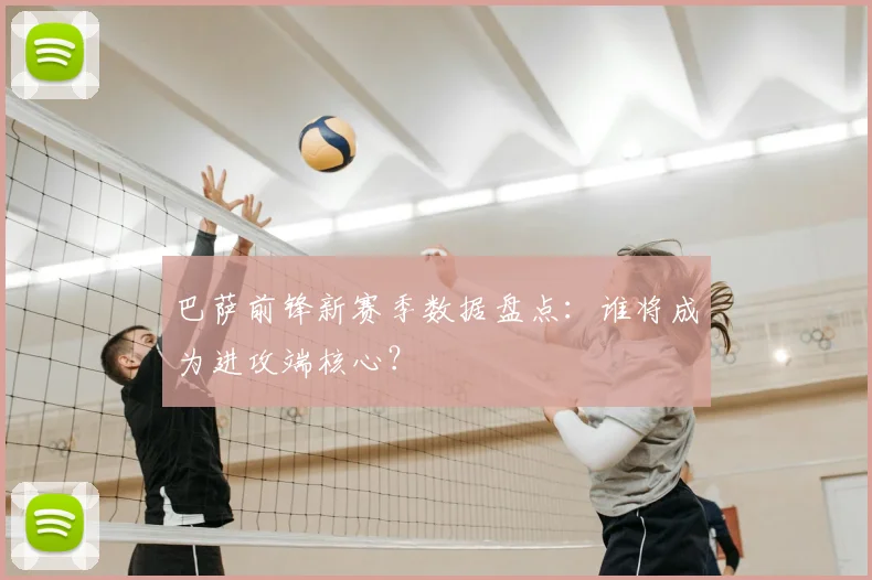 巴萨前锋新赛季数据盘点:谁将成为进攻端核心?